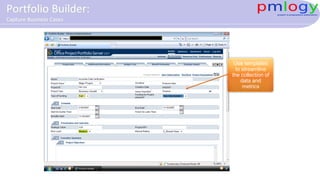 Use templates
to streamline
the collection of
data and
metrics
Portfolio Builder:
Capture Business Cases
 