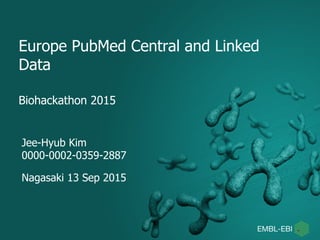 Biohackathon 2015
Europe PubMed Central and Linked
Data
Jee-Hyub Kim
0000-0002-0359-2887
Nagasaki 13 Sep 2015
 