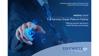 Business Analytics Solutions Provider Using
Oracle EPM and BI Technologies
NASDAQ: EDGW
Full Services Oracle Platinum Partner
Offering premier services in
North America and Europe
 