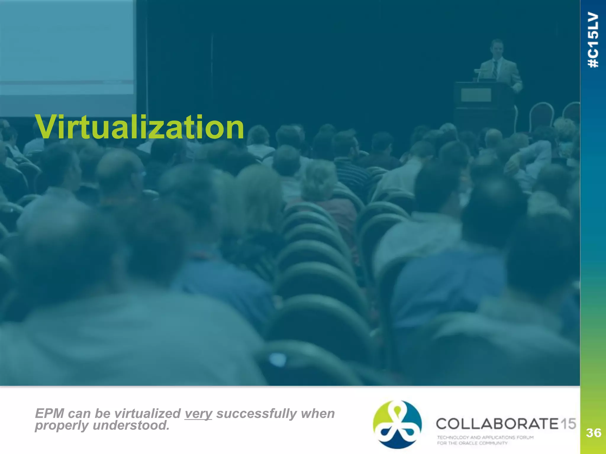 Virtualization
EPM can be virtualized very successfully when
properly understood.
 