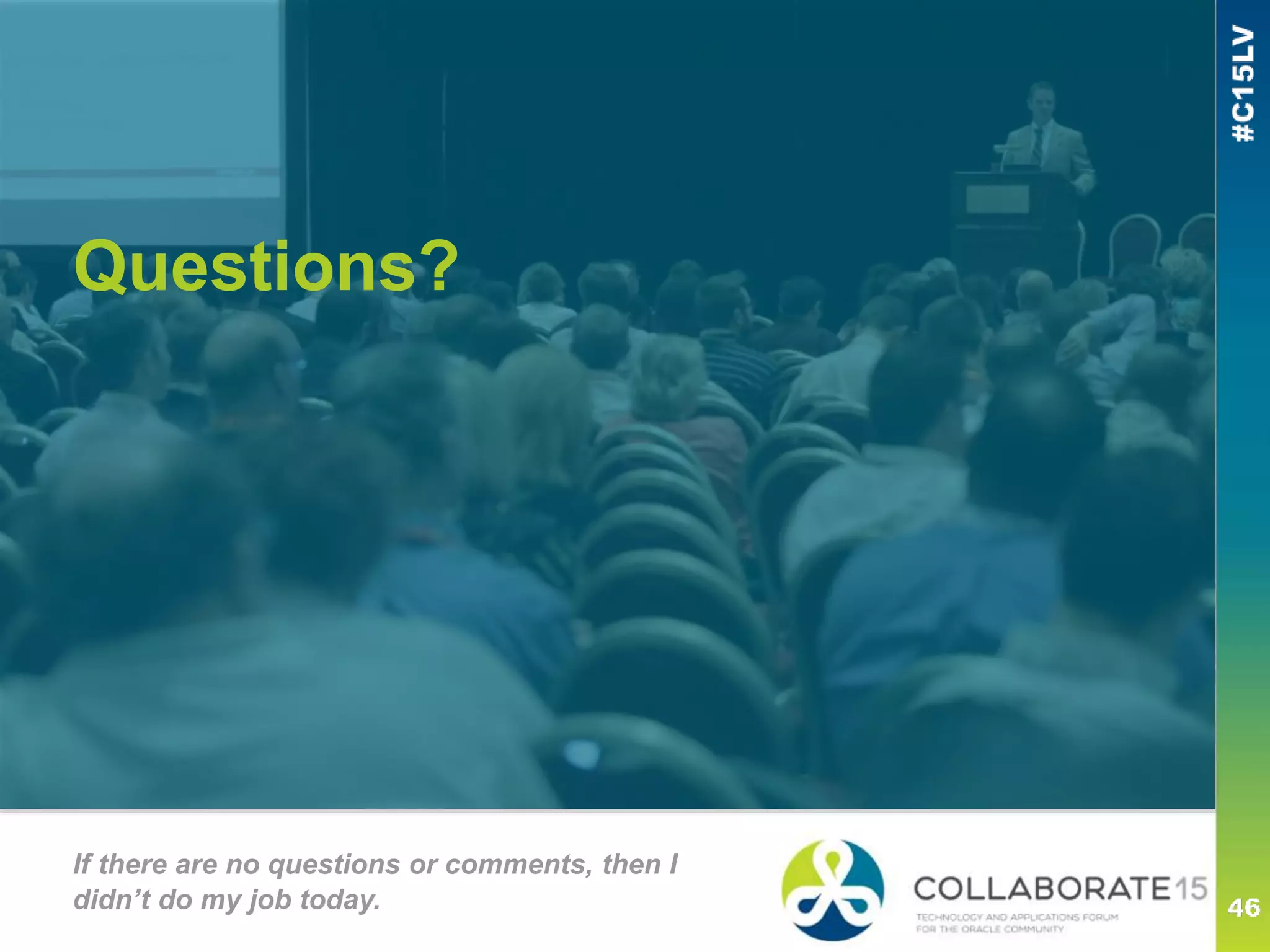 Questions?
If there are no questions or comments, then I
didn’t do my job today.
 