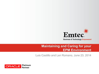 Maintaining and Caring for your
EPM Environment
Luis Castillo and Len Romano, June 23, 2014
 