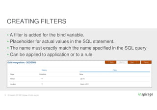 © Copyright 2007-2020 Inspirage. All rights reserved.19
CREATING FILTERS
• A filter is added for the bind variable.
• Placeholder for actual values in the SQL statement.
• The name must exactly match the name specified in the SQL query
• Can be applied to application or to a rule
 
