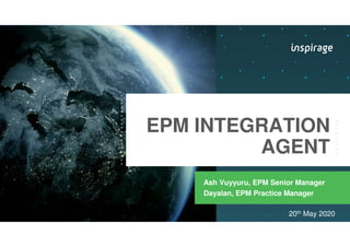 © Copyright 2007-2020 Inspirage. All rights reserved.
EPM INTEGRATION
AGENT
Ash Vuyyuru, EPM Senior Manager
20th May 20201...