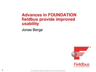 11 Successful Implementation & Improved Operation
Advances in FOUNDATION
fieldbus provide improved
usability
Jonas Berge
 