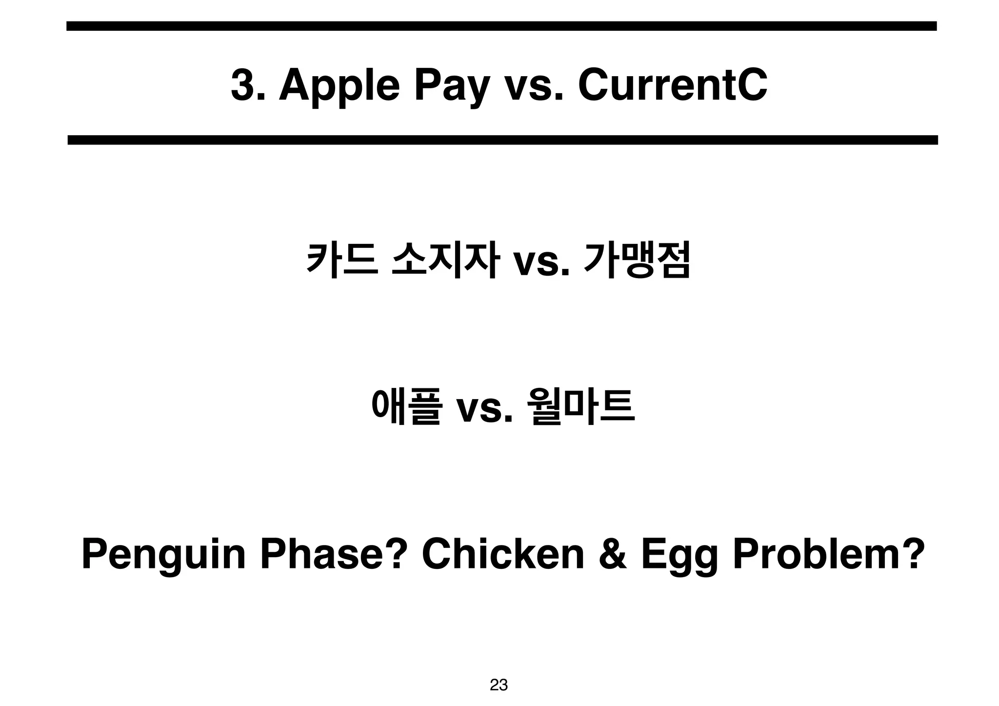 3. Apple Pay vs. CurrentC 
카드 소지자 vs. 가맹점 
애플 vs. 월마트 
Penguin Phase? Chicken & Egg Problem? 
23 
 