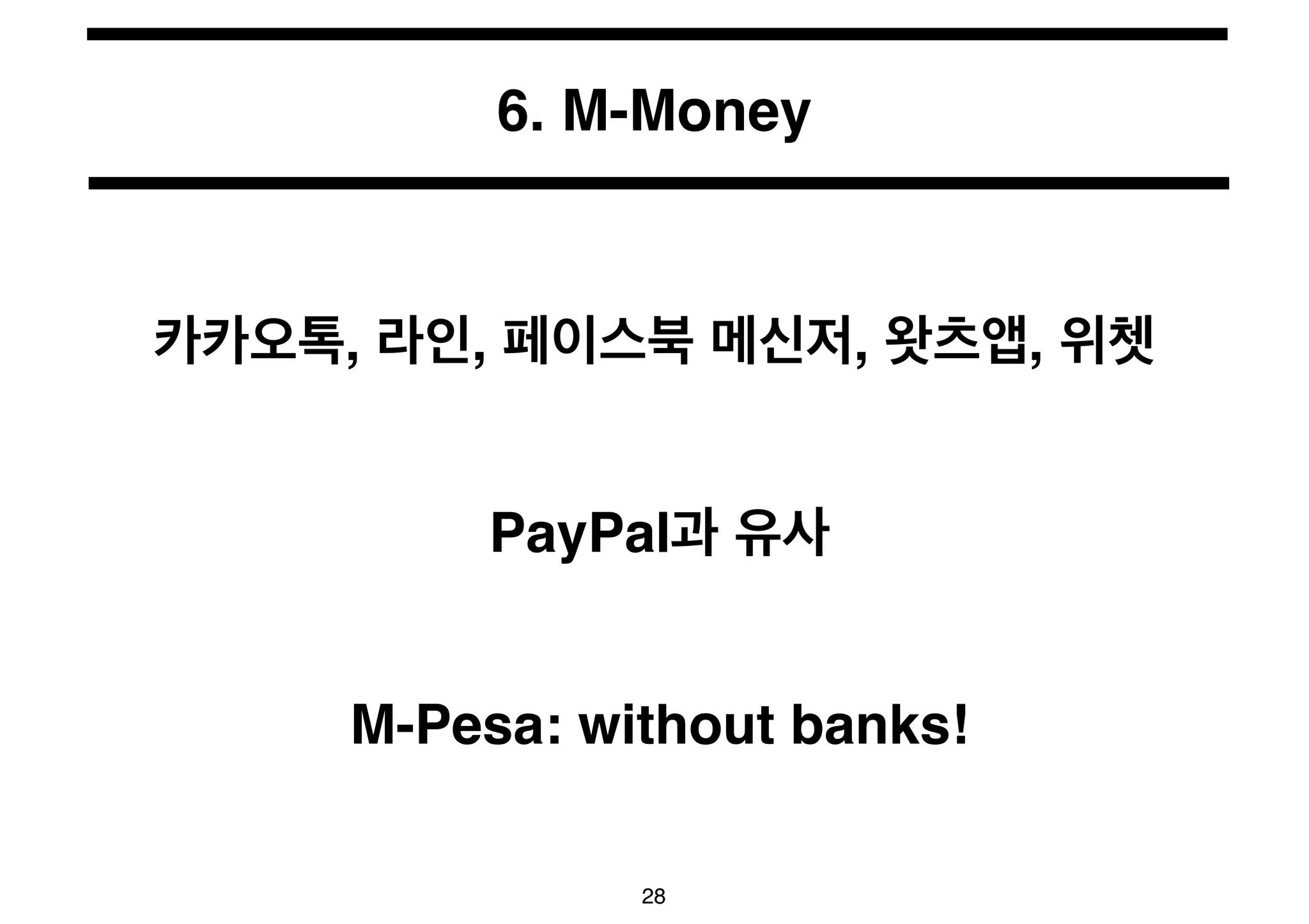 6. M-Money 
카카오톡, 라인, 페이스북 메신저, 왓츠앱, 위쳇 
PayPal과 유사 
M-Pesa: without banks! 
28 
