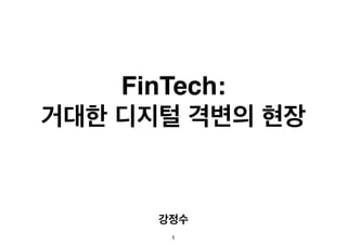 FinTech: 
거대한 디지털 격변의 현장 
강정수 
1 
 