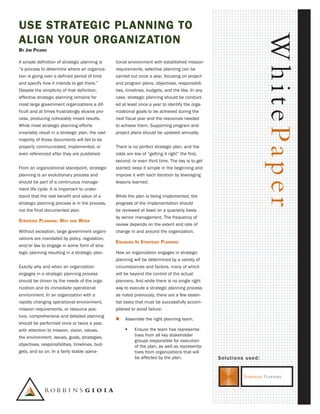 USE StratEgic Planning tO
align YOUr OrganiZatiOn




                                                                                                                     WhitePaper
By Jim Picard

A simple definition of strategic planning is      tional environment with established mission
“a process to determine where an organiza-        requirements, selective planning can be
tion is going over a defined period of time       carried out once a year, focusing on project
and specify how it intends to get there.”         and program plans, objectives, responsibili-
Despite the simplicity of that definition,        ties, timelines, budgets, and the like. In any
effective strategic planning remains for          case, strategic planning should be conduct-
most large government organizations a dif-        ed at least once a year to identify the orga-
ficult and at times frustratingly elusive pro-    nizational goals to be achieved during the
cess, producing noticeably mixed results.         next fiscal year and the resources needed
While most strategic planning efforts             to achieve them. Supporting program and
invariably result in a strategic plan, the vast   project plans should be updated annually.
majority of those documents will fail to be
properly communicated, implemented, or            There is no perfect strategic plan, and the
even referenced after they are published.         odds are low of “getting it right” the first,
                                                  second, or even third time. The key is to get
From an organizational standpoint, strategic      started: keep it simple in the beginning and
planning is an evolutionary process and           improve it with each iteration by leveraging
should be part of a continuous manage-            lessons learned.
ment life cycle. It is important to under-
stand that the real benefit and value of a        While the plan is being implemented, the
strategic planning process is in the process,     progress of the implementation should
not the final documented plan.                    be reviewed at least on a quarterly basis
                                                  by senior management. The frequency of
Strategic Planning: Why and When
                                                  review depends on the extent and rate of
Without exception, large government organi-       change in and around the organization.
zations are mandated by policy, regulation,
                                                  engaging in Strategic Planning
and/or law to engage in some form of stra-
tegic planning resulting in a strategic plan.     How an organization engages in strategic
                                                  planning will be determined by a variety of
Exactly why and when an organization              circumstances and factors, many of which
engages in a strategic planning process           will be beyond the control of the actual
should be driven by the needs of the orga-        planners. And while there is no single right
nization and its immediate operational            way to execute a strategic planning process
environment. In an organization with a            as noted previously, there are a few essen-
rapidly changing operational environment,         tial tasks that must be successfully accom-
mission requirements, or resource pos-            plished to avoid failure:
ture, comprehensive and detailed planning
                                                     Assemble the right planning team.
should be performed once or twice a year,
with attention to mission, vision, values,                Ensure the team has representa-
the environment, issues, goals, strategies,                tives from all key stakeholder
                                                           groups responsible for execution
objectives, responsibilities, timelines, bud-              of the plan, as well as representa-
gets, and so on. In a fairly stable opera-                 tives from organizations that will
                                                           be affected by the plan.                Solutions used:
 