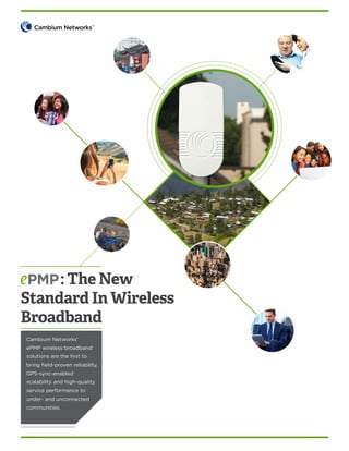 : The New
Standard In Wireless
Broadband
Cambium Networks’
ePMP wireless broadband
solutions are the first to
bring field-proven reliability,
GPS-sync-enabled
scalability and high-quality
service performance to
under- and unconnected
communities.

 