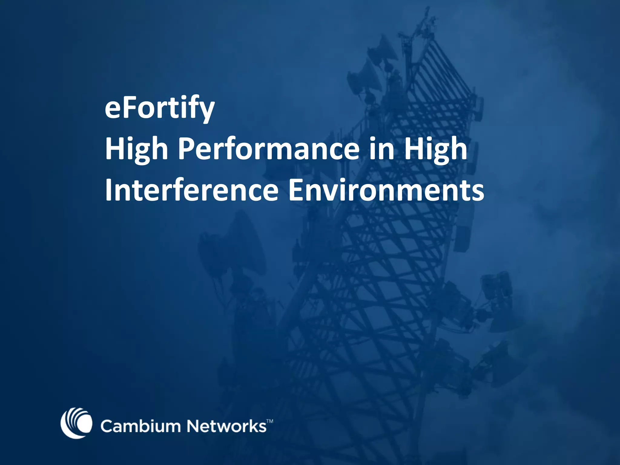 eFortify
High Performance in High
Interference Environments
 