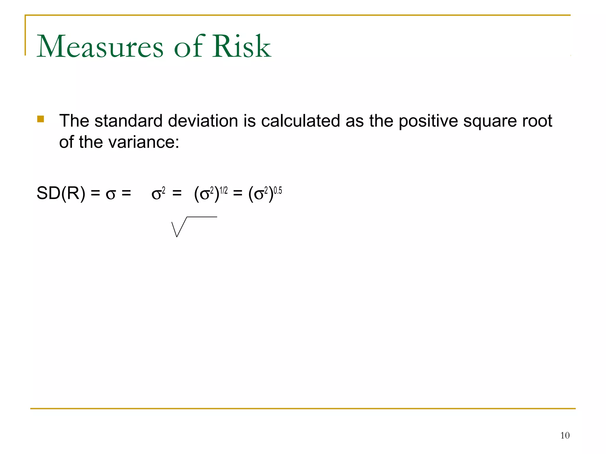 10
Measures of Risk
 The standard deviation is calculated as the positive square root
of the variance:
SD(R) = σ = σ2
= (σ2
)1/2
= (σ2
)0.5
 