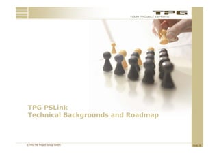 TPG PSLink
Technical Backgrounds and Roadmap



© TPG The Project Group GmbH        Slide 38
 