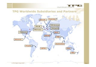 TPG W ld id S b idi i
     Worldwide Subsidiaries and P t
                              d Partners




© The Project Group GmbH                   Slide 4
 