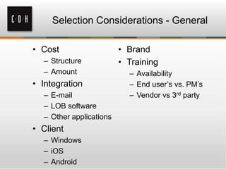Selection Considerations - General
• Cost
– Structure
– Amount

• Integration
– E-mail
– LOB software
– Other applications

• Client
– Windows
– iOS
– Android

• Brand
• Training
– Availability
– End user’s vs. PM’s
– Vendor vs 3rd party

 