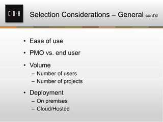 Selection Considerations – General cont’d

• Ease of use
• PMO vs. end user
• Volume
– Number of users
– Number of projects

• Deployment
– On premises
– Cloud/Hosted

 