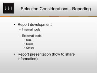 Selection Considerations - Reporting

• Report development
– Internal tools
– External tools
• SQL
• Excel
• Others

• Report presentation (how to share
information)

 