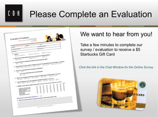 Please Complete an Evaluation
We want to hear from you!
Take a few minutes to complete our
survey / evaluation to receive a $5
Starbucks Gift Card
Click the link in the Chat Window for the Online Survey

 