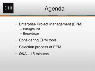 Agenda
• Enterprise Project Management (EPM)
– Background
– Breakdown

• Considering EPM tools
• Selection process of EPM
• Q&A – 15 minutes

 
