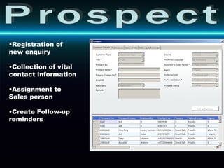 Prospect Registration of new enquiry Collection of vital contact information Assignment to Sales person Create Follow-up reminders 
