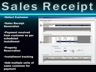 Sales Receipt Select Customer Sales Receipt Generation Payment received from customer as per scheduled installment Property Reservation Installment tracking Add multiple units of same customer for payment 
