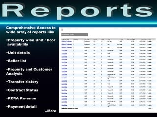 Reports Comprehensive Access to wide array of reports like Property wise Unit / floor  availability Unit details Seller list Property and Customer Analysis Transfer history  Contract Status RERA Revenue Payment detail ..More 