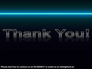 Please feel free to contact us on 04-3244511 or email us on info@gitech.ae 