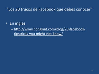 “Los 20 trucos de Facebook que debes conocer”En ingléshttp://www.hongkiat.com/blog/20-facebook-tipstricks-you-might-not-know/42