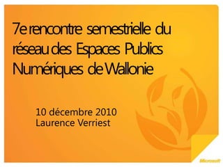 10 décembre2010 Laurence Verriest 7e rencontre  semestrielle  du  réseau des  Espaces  Publics  Numériques  de Wallonie  