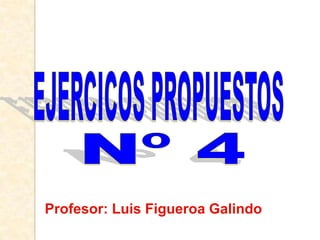 EJERCICOS PROPUESTOS Nº 4 Profesor: Luis Figueroa Galindo 