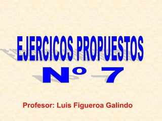 EJERCICOS PROPUESTOS Nº 7 Profesor: Luis Figueroa Galindo 