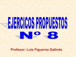 EJERCICOS PROPUESTOS Nº 8 Profesor: Luis Figueroa Galindo 