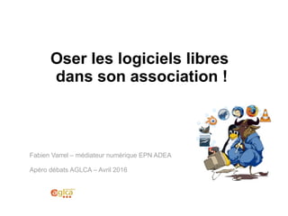 Oser les logiciels libres
dans son association !
Fabien Varrel – médiateur numérique EPN ADEA
Apéro débats AGLCA – Avril 2016
 