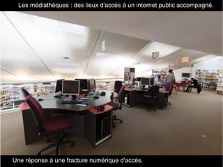 Une réponse à une fracture numérique d'accès.
• Les médiathèques : des lieux d'accès à un internet public accompagné.
 
