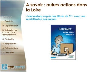 A savoir : autres actions dans la Loire interventions auprès des élèves de 5 ème  avec une sensibilisation des parents Sommaire 1- Constats 2- Le partenariat 3- Animation sur  la base d’une démonstration 4- Évaluation 5- Perspectives 6- Autres actions 7- Liens utiles 