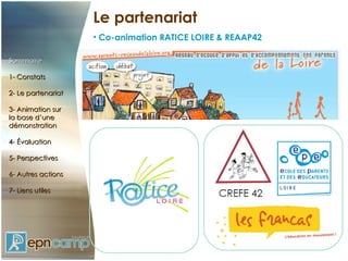 Le partenariat Co-animation RATICE LOIRE & REAAP42 Sommaire 1- Constats 2- Le partenariat 3- Animation sur  la base d’une démonstration 4- Évaluation 5- Perspectives 6- Autres actions 7- Liens utiles 