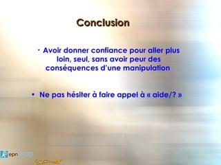Conclusion

 •   Avoir donner confiance pour aller plus
        loin, seul, sans avoir peur des
     conséquences d’une manipulation


• Ne pas hésiter à faire appel à « aide/? »
 