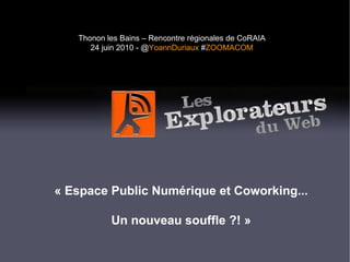 « Espace Public Numérique et Coworking... Un nouveau souffle ?! » Thonon les Bains – Rencontre régionales de CoRAIA 24 juin 2010 - @ YoannDuriaux  # ZOOMACOM 