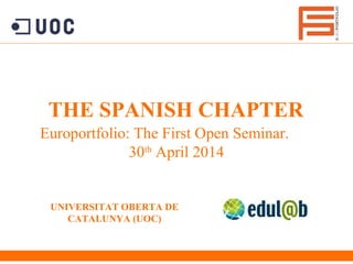 THE SPANISH CHAPTER
Europortfolio: The First Open Seminar.
30th
April 2014
UNIVERSITAT OBERTA DE
CATALUNYA (UOC)
 