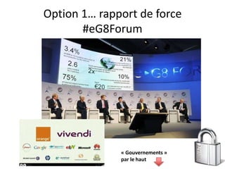 Option 1… rapport de force
       #eG8Forum




              « Gouvernements »
              par le haut
 