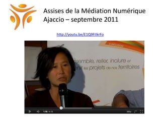 Assises de la Médiation Numérique
Ajaccio – septembre 2011
    http://youtu.be/E1Q9FIIkrFo
 