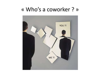 « Who’s a coworker ? »

                  YOU ?!




          ME ?!
 