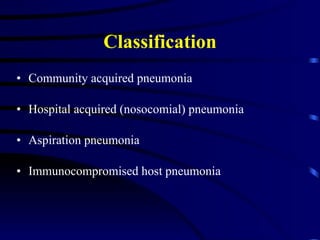 Classification Community acquired pneumonia Hospital acquired (nosocomial) pneumonia Aspiration pneumonia Immunocompromised host pneumonia 