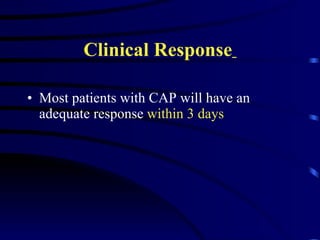 Clinical Response   Most patients with CAP will have an adequate response  within 3 days 