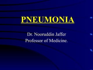 PNEUMONIA Dr. Nooruddin Jaffer Professor of Medicine. 