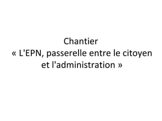 Chantier  « L'EPN, passerelle entre l’usager et l'administration » 