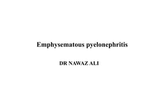 DR NAWAZ ALI
Emphysematous pyelonephritis
 