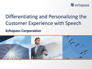 Differentiating and Personalizing the
Customer Experience with Speech
Echopass Corporation
 