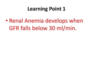 Learning Point 1 
• Renal Anemia develops when 
GFR falls below 30 ml/min. 
 