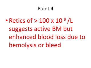 Point 4 
• Retics of > 100 x 10 9 /L 
suggests active BM but 
enhanced blood loss due to 
hemolysis or bleed 
 